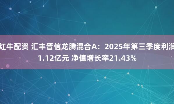 红牛配资 汇丰晋信龙腾混合A：2025年第三季度利润1.12亿元 净值增长率21.43%