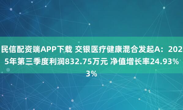民信配资端APP下载 交银医疗健康混合发起A：2025年第三季度利润832.75万元 净值增长率24.93%