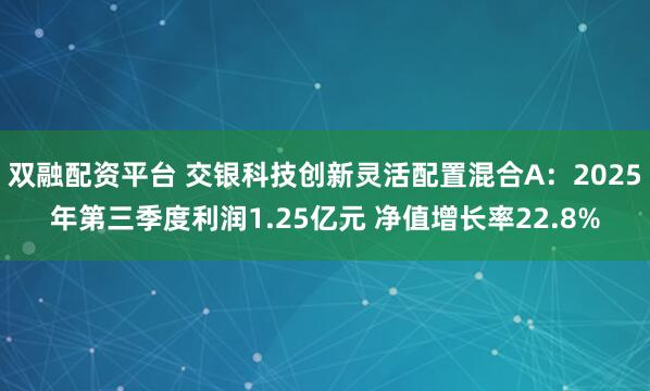 双融配资平台 交银科技创新灵活配置混合A：2025年第三季度利润1.25亿元 净值增长率22.8%